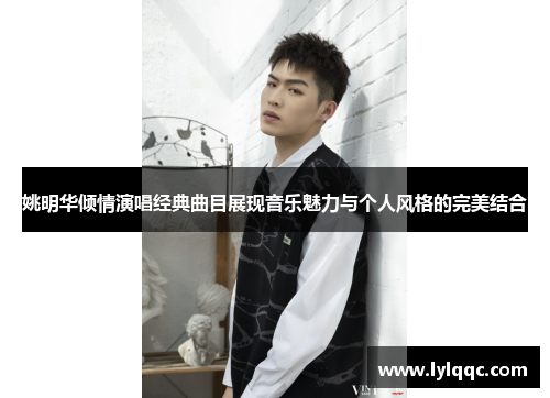 姚明华倾情演唱经典曲目展现音乐魅力与个人风格的完美结合