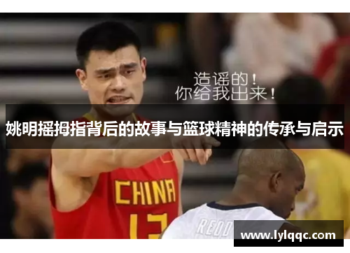姚明摇拇指背后的故事与篮球精神的传承与启示