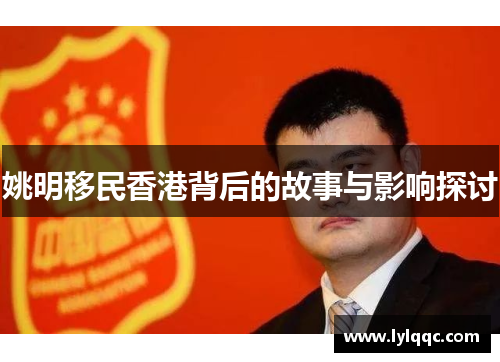 姚明移民香港背后的故事与影响探讨