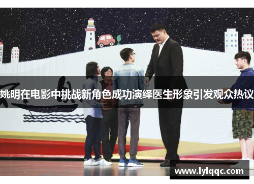 姚明在电影中挑战新角色成功演绎医生形象引发观众热议