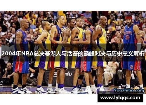2004年NBA总决赛湖人与活塞的巅峰对决与历史意义解析