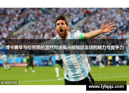 博卡青年与拉努斯的激烈对决揭示阿根廷足球的魅力与竞争力