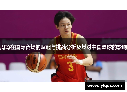 周琦在国际赛场的崛起与挑战分析及其对中国篮球的影响