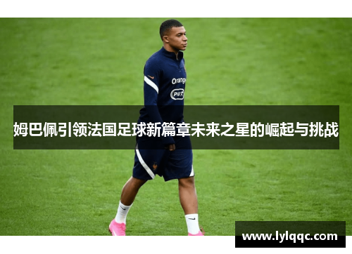 姆巴佩引领法国足球新篇章未来之星的崛起与挑战