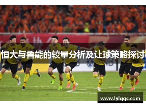 恒大与鲁能的较量分析及让球策略探讨