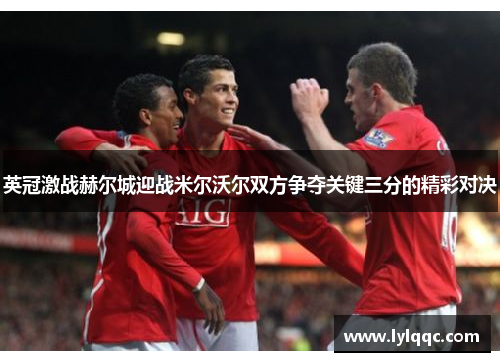 英冠激战赫尔城迎战米尔沃尔双方争夺关键三分的精彩对决