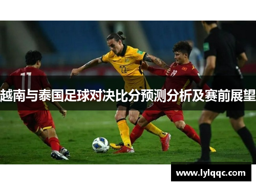 越南与泰国足球对决比分预测分析及赛前展望